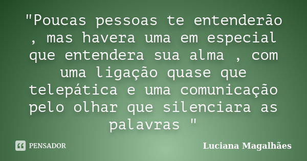 "Poucas pessoas te entenderão , mas havera uma em especial que entendera sua alma , com uma ligação quase que telepática e uma comunicação pelo olhar que s... Frase de Luciana Magalhaes.