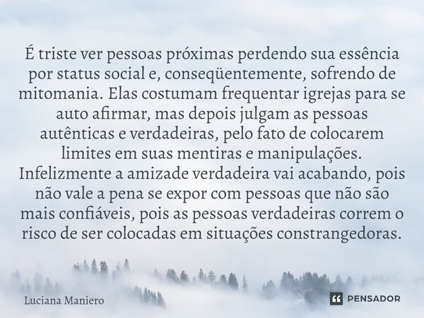 ⁠É triste ver pessoas próximas perdendo sua essência por status social e, conseqüentemente, sofrendo de mitomania. Elas costumam frequentar igrejas para se auto... Frase de Luciana Maniero.