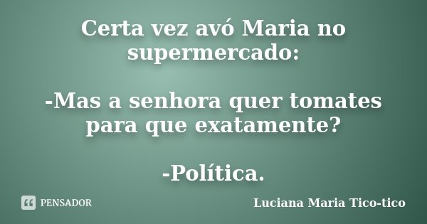 Certa vez avó Maria no supermercado: -Mas a senhora quer tomates para que exatamente? -Política.... Frase de Luciana Maria Tico-tico.