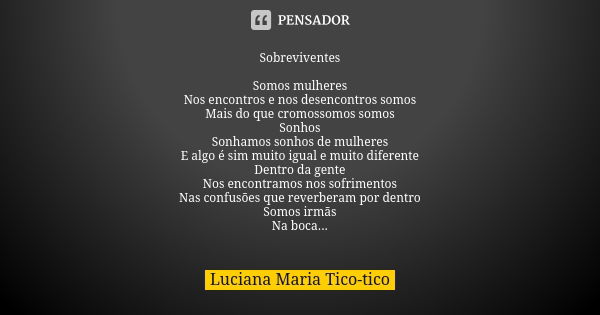 Sobreviventes Somos mulheres Nos encontros e nos desencontros somos Mais do que cromossomos somos Sonhos Sonhamos sonhos de mulheres E algo é sim muito igual e ... Frase de Luciana Maria Tico-tico.