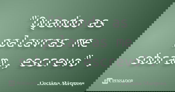 "Quando as palavras me sobram, escrevo".... Frase de Luciana Marques.
