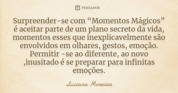 Surpreender-se com “Momentos Mágicos” é aceitar parte de um plano secreto da vida, momentos esses que inexplicavelmente são envolvidos em olhares, gestos, emoçã... Frase de Luciana Moreira.