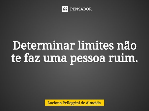 Determinar limites não te faz uma pessoa ruim.⁠... Frase de Luciana Pellegrini de Almeida.