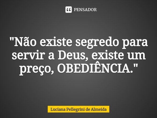 ⁠"Não existe segredo para servir a Deus, existe um preço, OBEDIÊNCIA."... Frase de Luciana Pellegrini de Almeida.