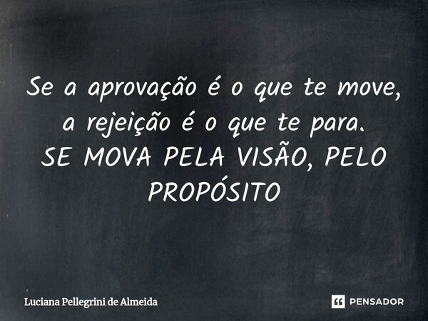 ⁠Se a aprovação é o que te move, a rejeição é o que te para. SE MOVA PELA VISÃO, PELO PROPÓSITO... Frase de Luciana Pellegrini de Almeida.