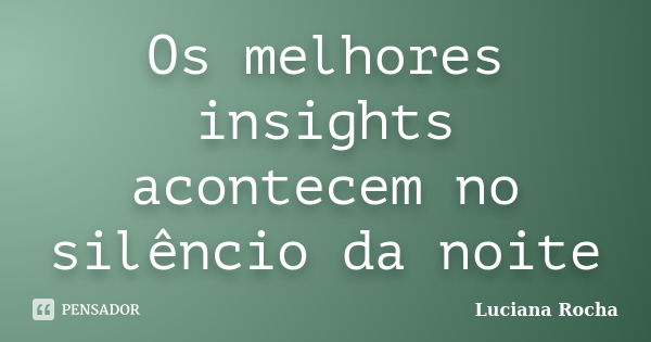 Os melhores insights acontecem no silêncio da noite... Frase de Luciana Rocha.