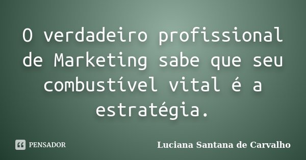 O verdadeiro profissional de Marketing sabe que seu combustível vital é a estratégia.... Frase de Luciana Santana de Carvalho.