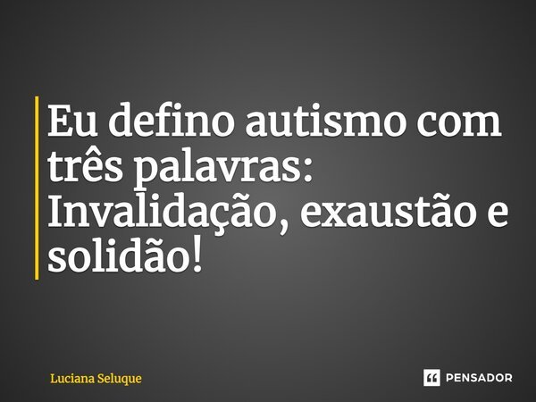 ⁠Eu defino autismo com três palavras: Invalidação, exaustão e solidão!... Frase de Luciana Seluque.