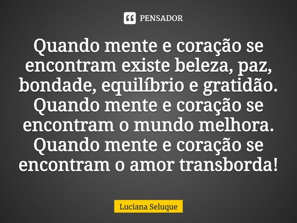 ⁠Quando mente e coração se encontram existe beleza, paz, bondade, equilíbrio e gratidão.
Quando mente e coração se encontram o mundo melhora.
Quando mente e cor... Frase de Luciana Seluque.