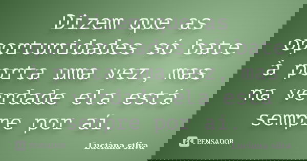 Dizem que as oportunidades só bate à porta uma vez, mas na verdade ela está sempre por aí.... Frase de Luciana silva.