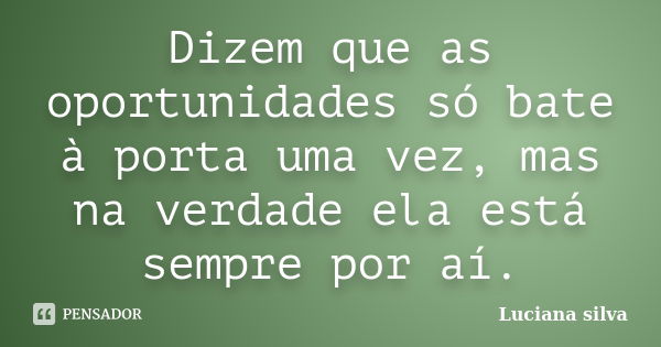 Dizem que as oportunidades só bate à porta uma vez, mas na verdade ela está sempre por aí.... Frase de Luciana silva.