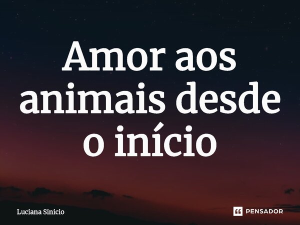 ⁠Amor aos animais desde o início... Frase de Luciana Sinicio.