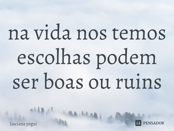 ⁠na vida nos temos escolhas podem ser boas ou ruins... Frase de Luciana yogui.