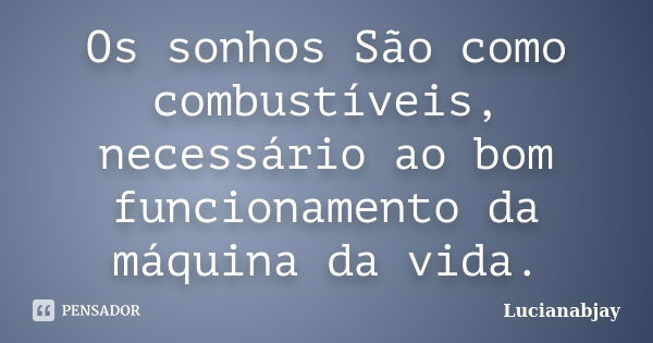 Os sonhos São como combustíveis, necessário ao bom funcionamento da máquina da vida.... Frase de Lucianabjay.