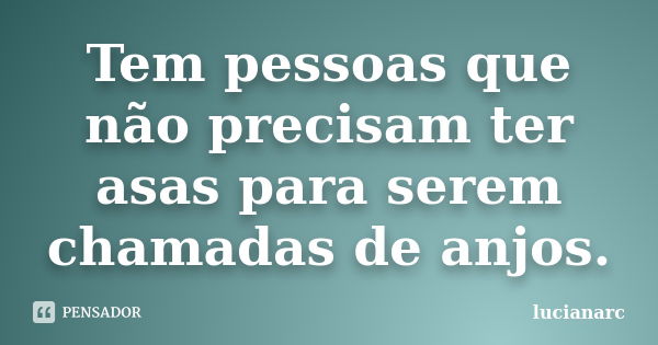 Tem pessoas que não precisam ter asas para serem chamadas de anjos.... Frase de lucianarc.