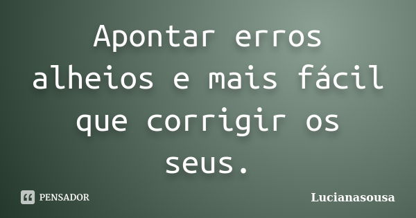 Apontar erros alheios e mais fácil que corrigir os seus.... Frase de Lucianasousa.