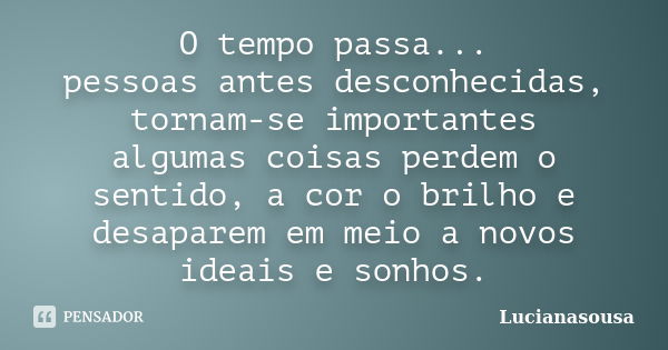 O tempo passa... pessoas antes desconhecidas, tornam-se importantes algumas coisas perdem o sentido, a cor o brilho e desaparem em meio a novos ideais e sonhos.... Frase de Lucianasousa.