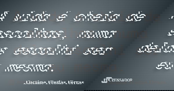 A vida é cheia de escolhas, numa delas escolhi ser eu mesma.... Frase de Luciane Freitas Ferras.