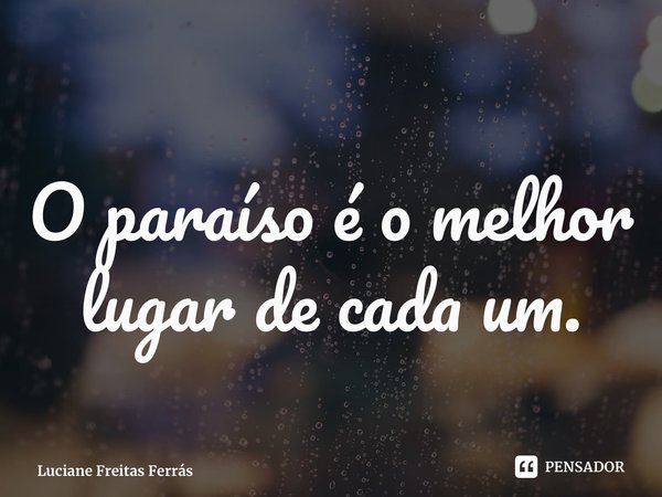 ⁠O paraíso é o melhor lugar de cada um.... Frase de Luciane Freitas Ferrás.