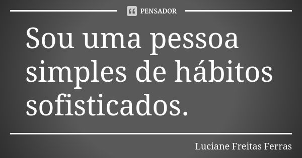 Sou uma pessoa simples de hábitos sofisticados.... Frase de Luciane Freitas Ferrás.