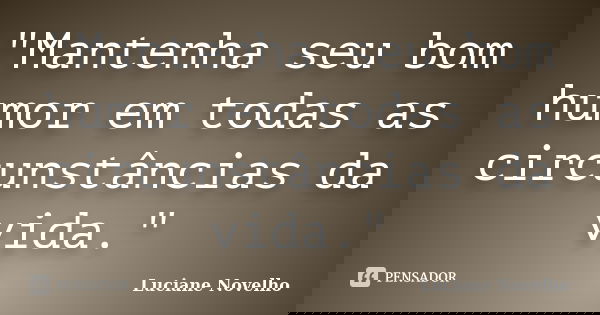 "Mantenha seu bom humor em todas as circunstâncias da vida."... Frase de Luciane Novelho.