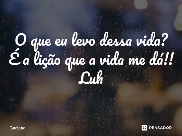 O que eu levo dessa vida? É a lição que a vida me dá!!⁠ Luh... Frase de luciane.