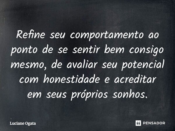 Refine seu comportamento ao ponto de se sentir bem consigo mesmo, de avaliar seu potencial com honestidade e acreditar em seus próprios sonhos.⁠... Frase de Luciane Ogata.