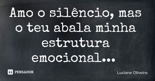 Amo o silêncio, mas o teu abala minha estrutura emocional...... Frase de Luciane Oliveira.