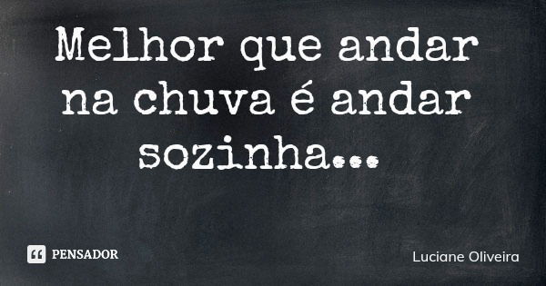 Melhor que andar na chuva é andar sozinha...... Frase de Luciane Oliveira.