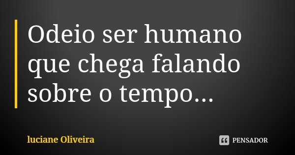 Odeio ser humano que chega falando sobre o tempo...... Frase de Luciane Oliveira.
