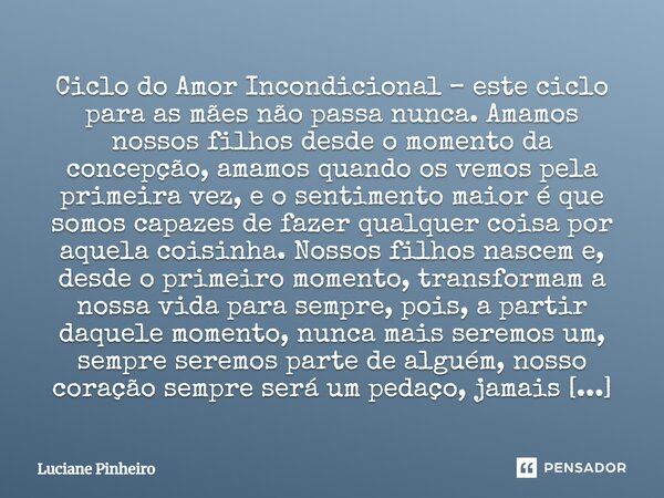 Ciclo do Amor Incondicional – este ciclo para as mães não passa nunca. Amamos nossos filhos desde o momento da concepção, amamos quando os vemos pela primeira v... Frase de Luciane Pinheiro.