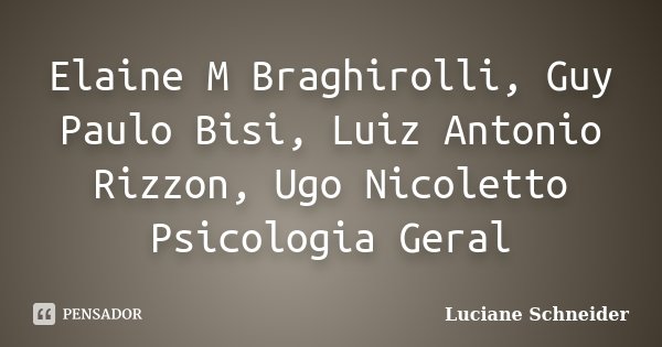 Elaine M Braghirolli, Guy Paulo Bisi, Luiz Antonio Rizzon, Ugo Nicoletto / Psicologia Geral... Frase de Luciane Schneider.