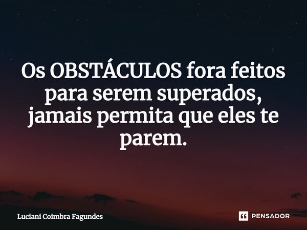 Os OBSTÁCULOS fora feitos para serem superados, jamais permita que eles te parem.... Frase de Luciani Coimbra Fagundes.