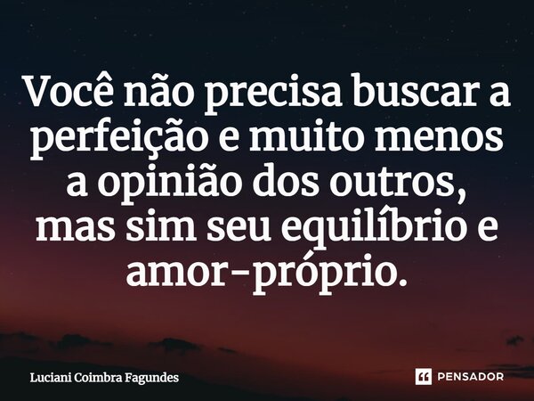 ⁠Você não precisa buscar a perfeição e muito menos a opinião dos outros, mas sim seu equilíbrio e amor-próprio.... Frase de Luciani Coimbra Fagundes.