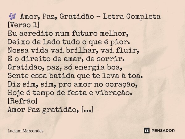 ⁠🎶 Amor, Paz, Gratidão – Letra Completa [Verso 1] Eu acredito num futuro melhor, Deixo de lado tudo o que é pior. Nossa vida vai brilhar, vai fluir, É o direito... Frase de Luciani Marcondes.