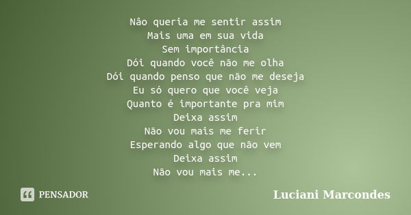 Nâo queria me sentir assim Mais uma em sua vida Sem importância Dói quando você não me olha Dói quando penso que não me deseja Eu só quero que você veja Quanto ... Frase de Luciani Marcondes.