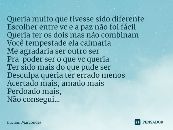 ⁠Queria muito que tivesse sido diferente
Escolher entre vc e a paz não foi fácil
Queria ter os dois mas não combinam
Você tempestade ela calmaria
Me agradaria s... Frase de Luciani Marcondes.