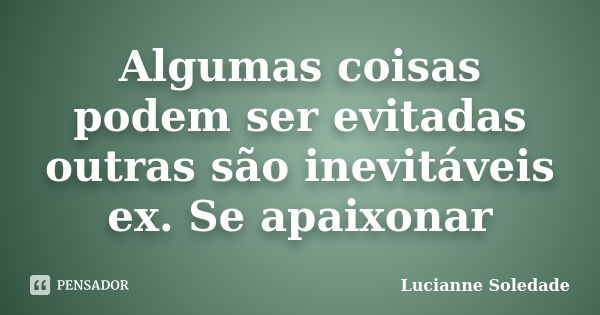 Algumas coisas podem ser evitadas outras são inevitáveis ex. Se apaixonar... Frase de Lucianne Soledade.