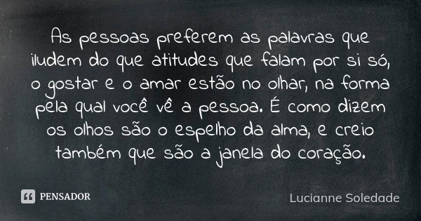 As pessoas preferem as palavras que iludem do que atitudes que falam por si só, o gostar e o amar estão no olhar, na forma pela qual você vê a pessoa. É como di... Frase de Lucianne Soledade.