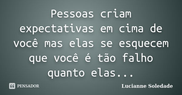 Pessoas criam expectativas em cima de você mas elas se esquecem que você é tão falho quanto elas...... Frase de Lucianne Soledade.