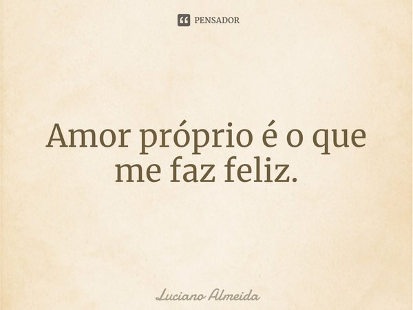 Amor próprio é o que me faz feliz.⁠... Frase de Luciano Almeida.