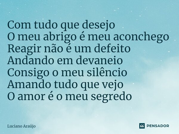 ⁠Com tudo que desejo O meu abrigo é meu aconchego Reagir não é um defeito Andando em devaneio Consigo o meu silêncio Amando tudo que vejo O amor é o meu segredo... Frase de Luciano Araujo.