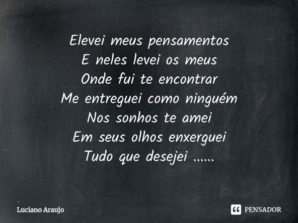 ⁠Elevei meus pensamentos E neles levei os meus Onde fui te encontrar Me entreguei como ninguém Nos sonhos te amei Em seus olhos enxerguei Tudo que desejei ........ Frase de Luciano Araujo.