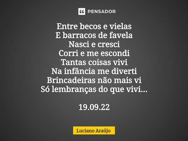 ⁠Entre becos e vielas E barracos de favela Nasci e cresci Corri e me escondi Tantas coisas vivi Na infância me diverti Brincadeiras não mais vi Só lembranças do... Frase de Luciano Araujo.