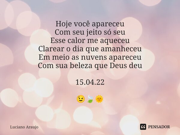 ⁠Hoje você apareceu Com seu jeito só seu Esse calor me aqueceu Clarear o dia que amanheceu Em meio as nuvens apareceu Com sua beleza que Deus deu 15.04.22 😉🍃🌞... Frase de Luciano Araujo.