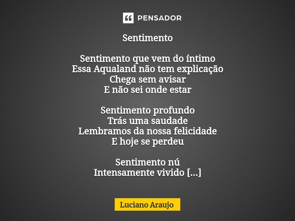 ⁠Sentimento Sentimento que vem do íntimo Essa Aqualand não tem explicação Chega sem avisar E não sei onde estar Sentimento profundo Trás uma saudade Lembramos d... Frase de Luciano Araujo.