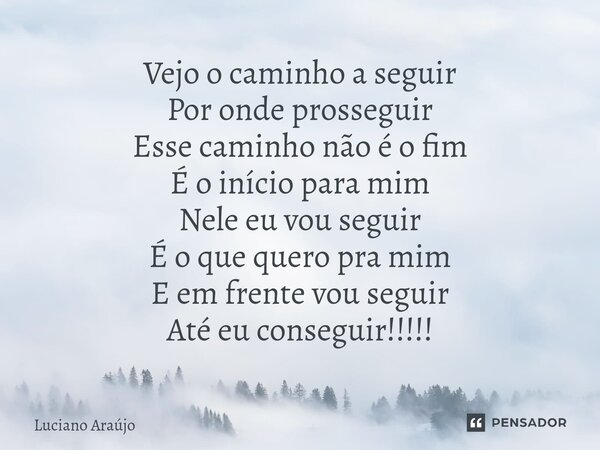 ⁠Vejo o caminho a seguir Por onde prosseguir Esse caminho não é o fim É o início para mim Nele eu vou seguir É o que quero pra mim E em frente vou seguir Até eu... Frase de Luciano Araujo.