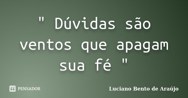 " Dúvidas são ventos que apagam sua fé "... Frase de Luciano Bento de Araújo.