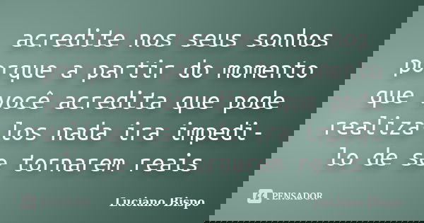 acredite nos seus sonhos porque a partir do momento que você acredita que pode realiza-los nada ira impedi-lo de se tornarem reais... Frase de Luciano Bispo.