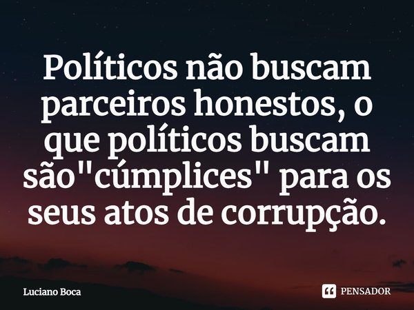 ⁠Políticos não buscam parceiros honestos, o que políticos buscam são "cúmplices" para os seus atos de corrupção.... Frase de Luciano Boca.